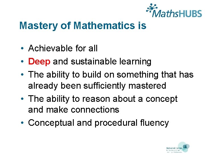 Mastery of Mathematics is • Achievable for all • Deep and sustainable learning •