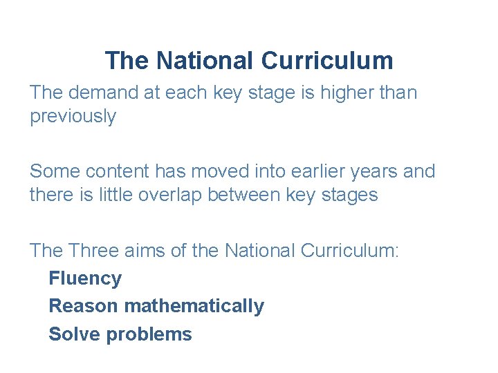 The National Curriculum The demand at each key stage is higher than previously Some