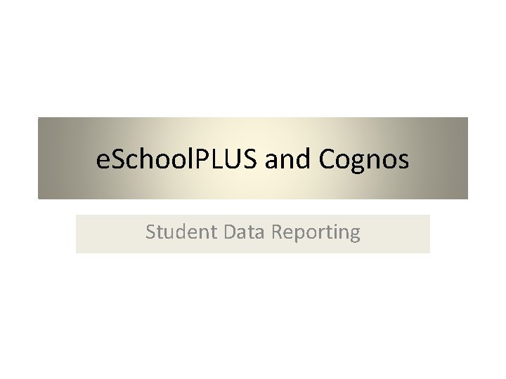 e. School. PLUS and Cognos Student Data Reporting 