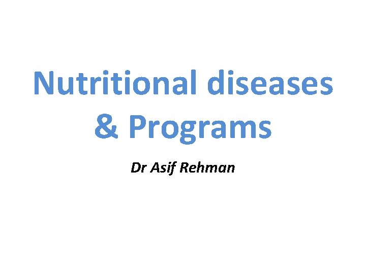 Nutritional diseases & Programs Dr Asif Rehman 