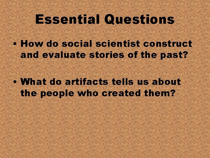 Essential Questions • How do social scientist construct and evaluate stories of the past?