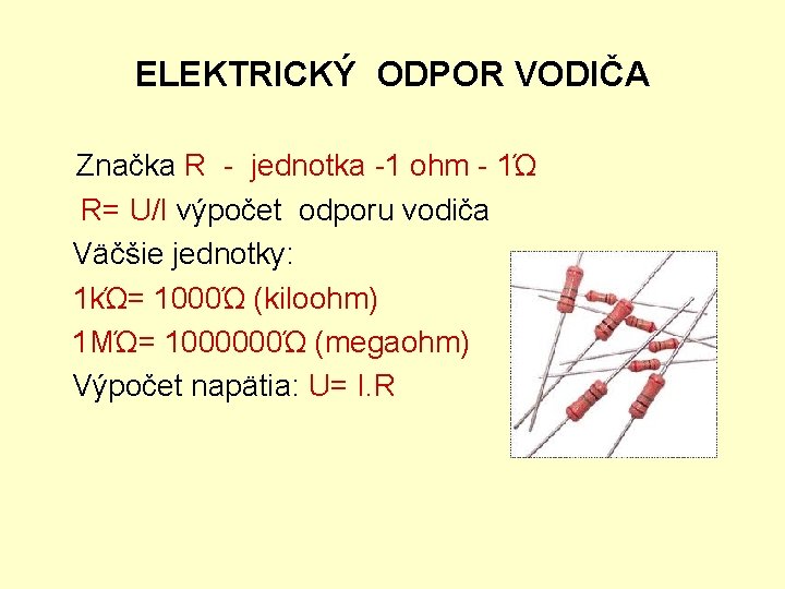 ELEKTRICKÝ ODPOR VODIČA Značka R - jednotka -1 ohm - 1Ώ R= U/I výpočet