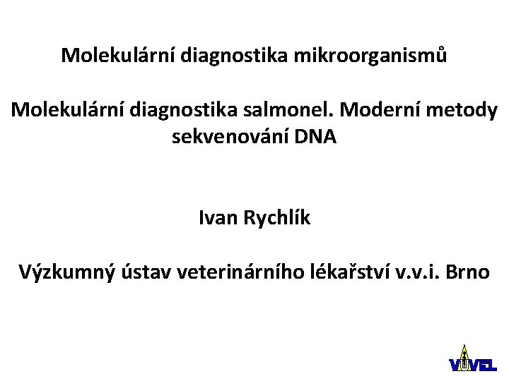 Molekulární diagnostika mikroorganismů Molekulární diagnostika salmonel. Moderní metody sekvenování DNA Ivan Rychlík Výzkumný ústav