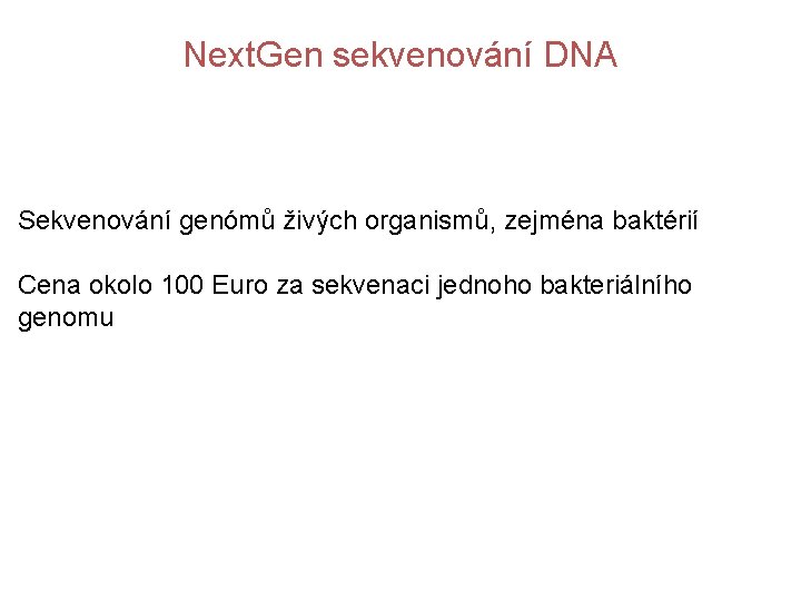 Next. Gen sekvenování DNA Sekvenování genómů živých organismů, zejména baktérií Cena okolo 100 Euro