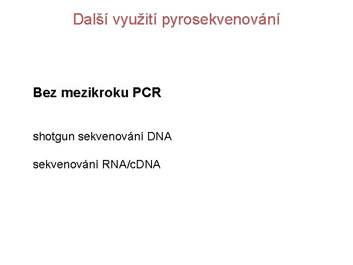 Další využití pyrosekvenování Bez mezikroku PCR shotgun sekvenování DNA sekvenování RNA/c. DNA 