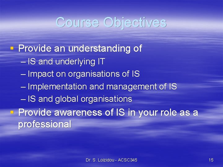 Course Objectives § Provide an understanding of – IS and underlying IT – Impact