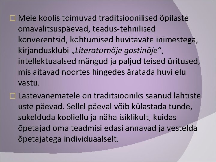 � Meie koolis toimuvad traditsioonilised õpilaste omavalitsuspäevad, teadus-tehnilised konverentsid, kohtumised huvitavate inimestega, kirjandusklubi „Literaturnõje