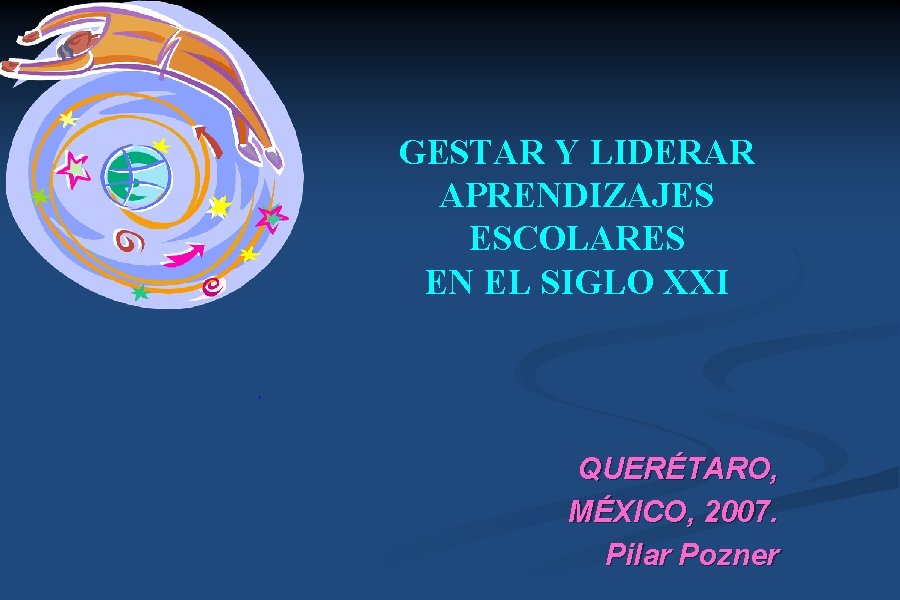GESTAR Y LIDERAR APRENDIZAJES ESCOLARES EN EL SIGLO XXI , QUERÉTARO, MÉXICO, 2007. Pilar