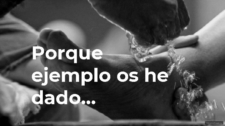 Porque ejemplo os he dado… Porque ejemplo os he dado…