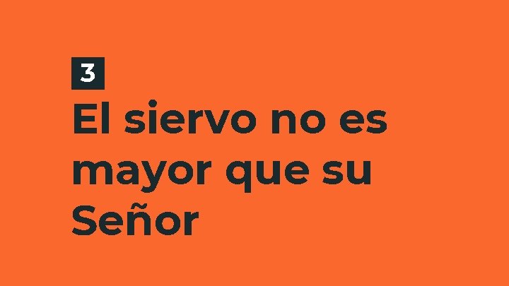 3 El siervo no es mayor que su Señor 3 El siervo no es mayor que su Señor