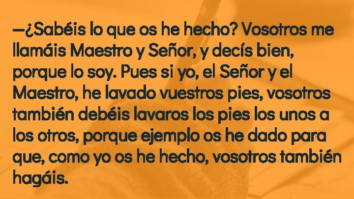 —¿Sabéis lo que os he hecho? Vosotros me llamáis Maestro y Señor, y decís —¿Sabéis lo que os he hecho? Vosotros me llamáis Maestro y Señor, y decís