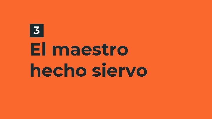 3 El maestro hecho siervo 3 El maestro hecho siervo