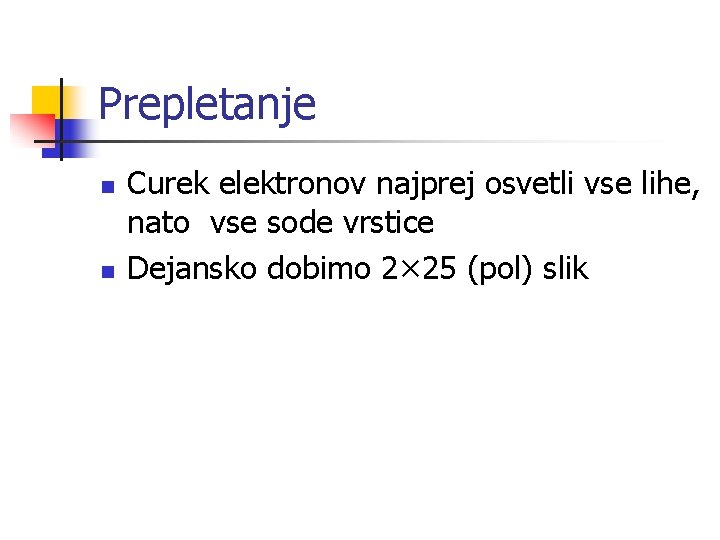 Prepletanje n n Curek elektronov najprej osvetli vse lihe, nato vse sode vrstice Dejansko