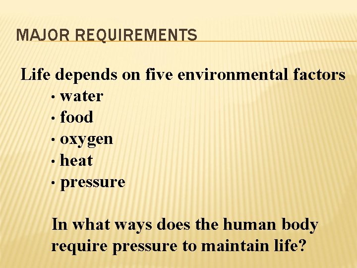 MAJOR REQUIREMENTS Life depends on five environmental factors • water • food • oxygen