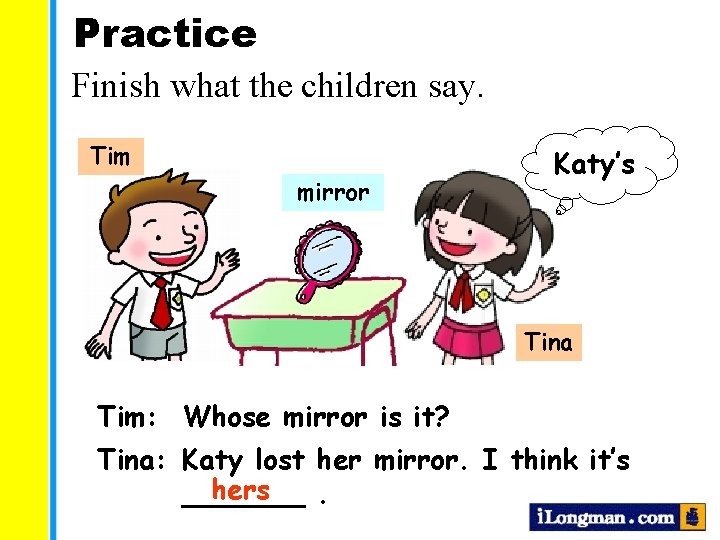 Practice Finish what the children say. Tim mirror Katy’s Tina Tim: Whose mirror is