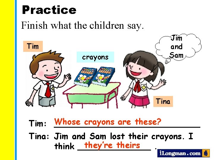 Practice Finish what the children say. Tim crayons Jim and Sam Tina crayons are