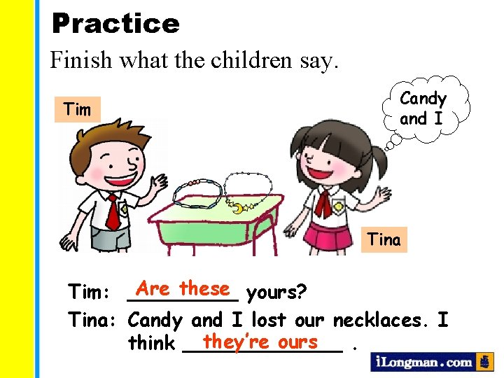 Practice Finish what the children say. Tim Candy and I Tina Are these yours?