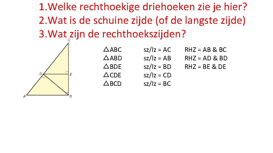 1. Welke rechthoekige driehoeken zie je hier? 2. Wat is de schuine zijde (of