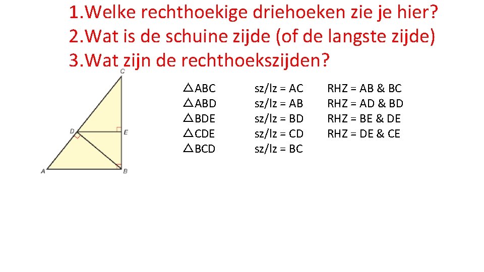 1. Welke rechthoekige driehoeken zie je hier? 2. Wat is de schuine zijde (of