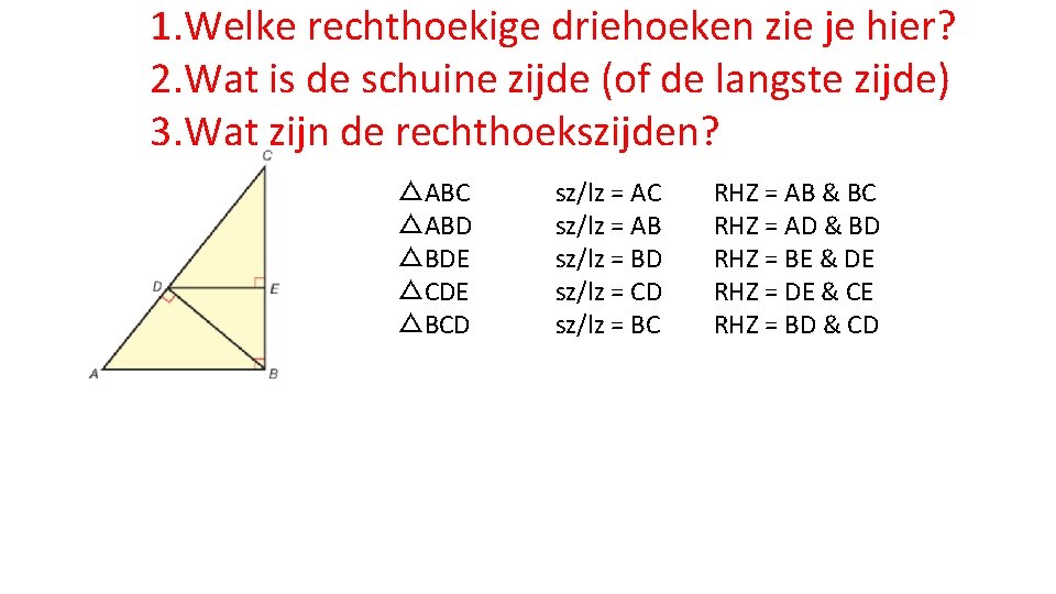 1. Welke rechthoekige driehoeken zie je hier? 2. Wat is de schuine zijde (of