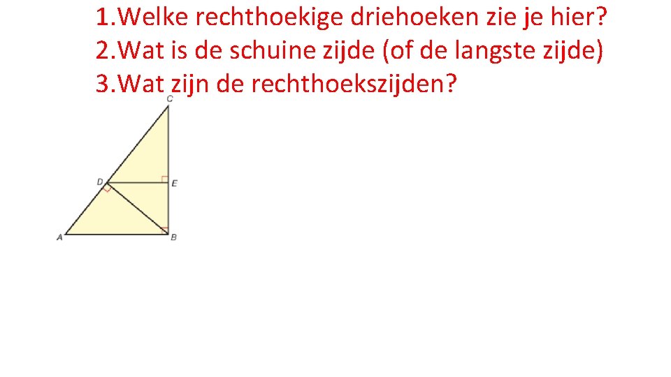 1. Welke rechthoekige driehoeken zie je hier? 2. Wat is de schuine zijde (of