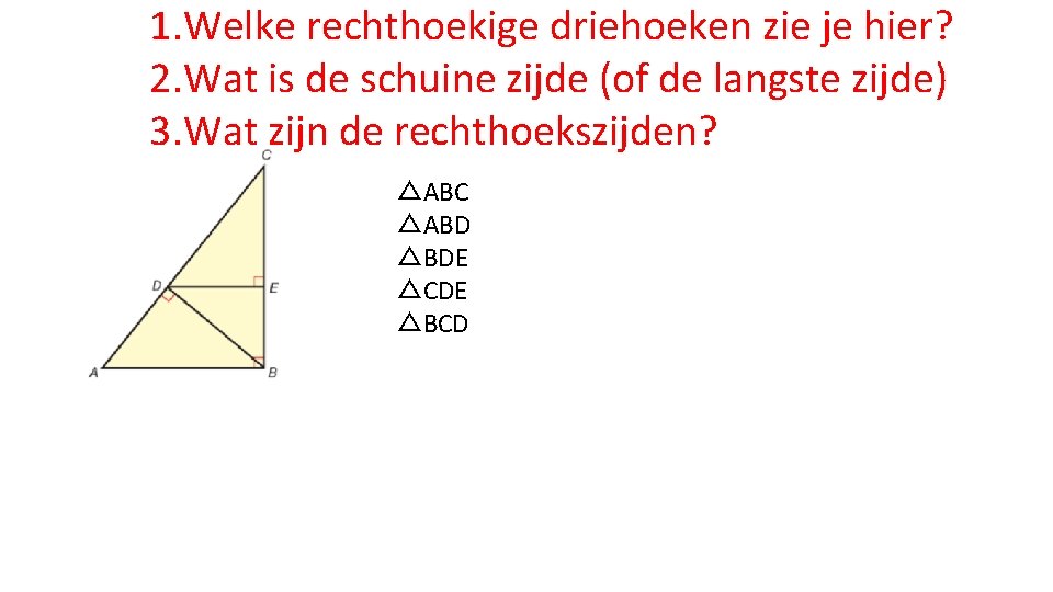 1. Welke rechthoekige driehoeken zie je hier? 2. Wat is de schuine zijde (of