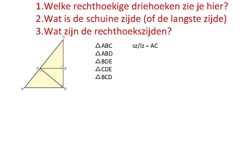 1. Welke rechthoekige driehoeken zie je hier? 2. Wat is de schuine zijde (of