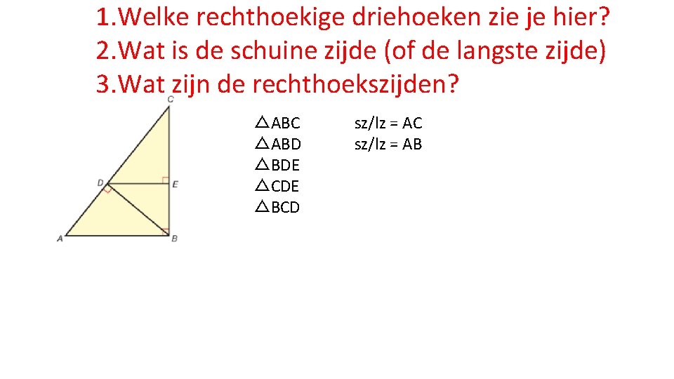 1. Welke rechthoekige driehoeken zie je hier? 2. Wat is de schuine zijde (of