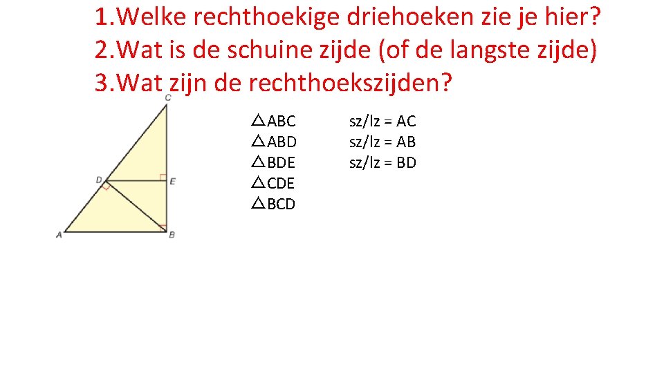 1. Welke rechthoekige driehoeken zie je hier? 2. Wat is de schuine zijde (of