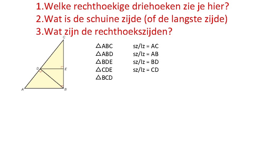 1. Welke rechthoekige driehoeken zie je hier? 2. Wat is de schuine zijde (of