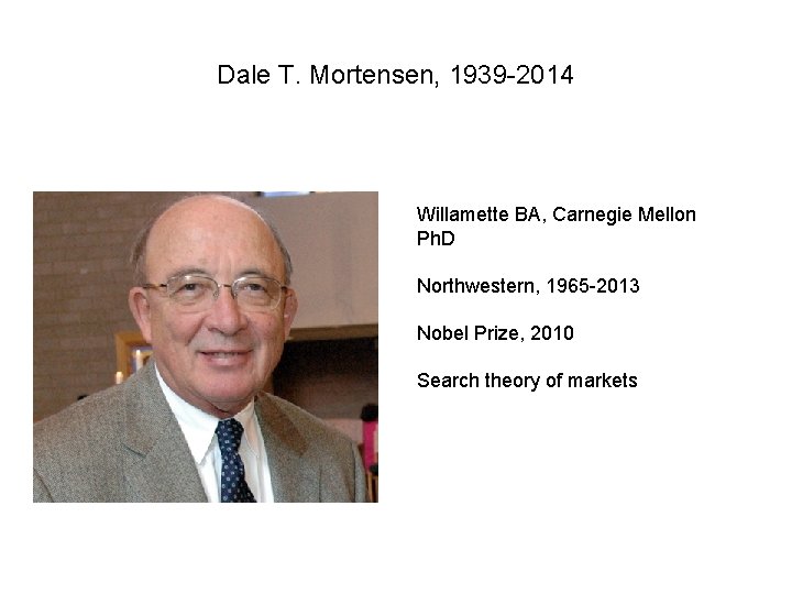 Dale T. Mortensen, 1939 -2014 Willamette BA, Carnegie Mellon Ph. D Northwestern, 1965 -2013