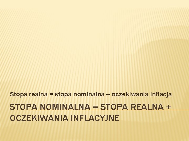 Stopa realna = stopa nominalna – oczekiwania inflacja STOPA NOMINALNA = STOPA REALNA +