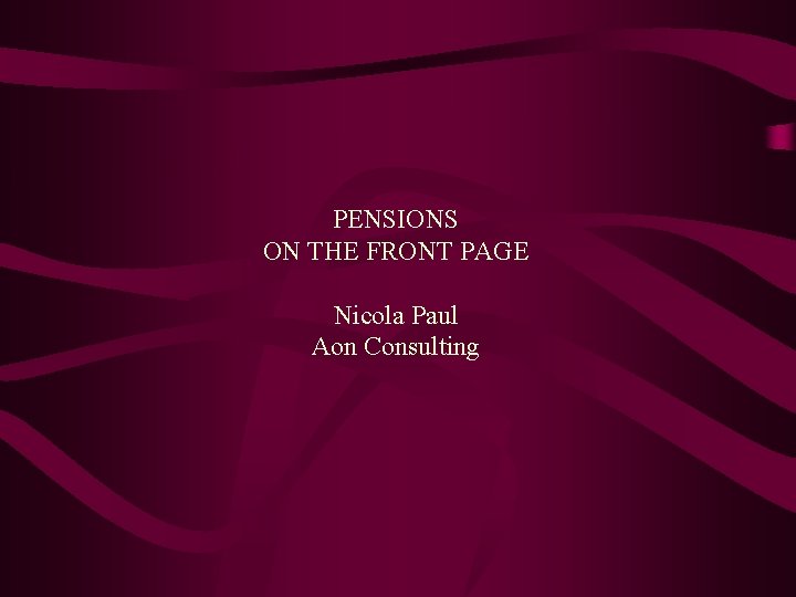 PENSIONS ON THE FRONT PAGE Nicola Paul Aon Consulting 