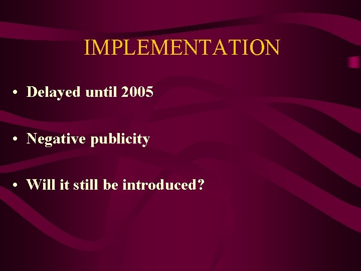 IMPLEMENTATION • Delayed until 2005 • Negative publicity • Will it still be introduced?