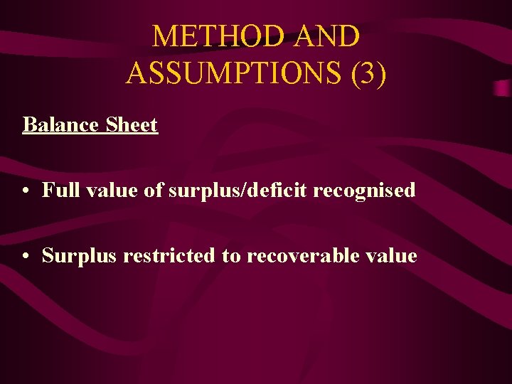 METHOD AND ASSUMPTIONS (3) Balance Sheet • Full value of surplus/deficit recognised • Surplus