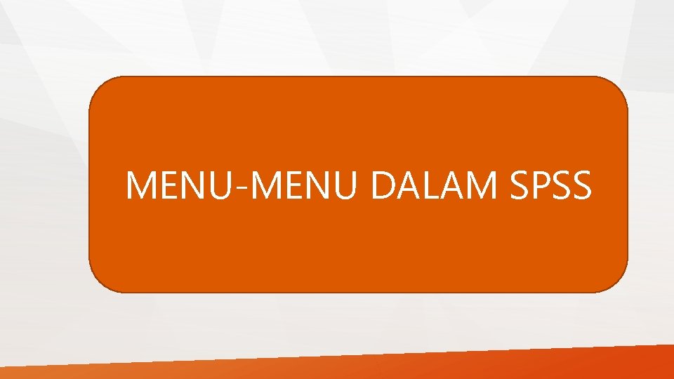 MENU-MENU DALAM SPSS MENU-MENU DALAM SPSS