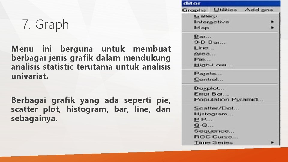 7. Graph Menu ini berguna untuk membuat berbagai jenis grafik dalam mendukung analisis statistic 7. Graph Menu ini berguna untuk membuat berbagai jenis grafik dalam mendukung analisis statistic