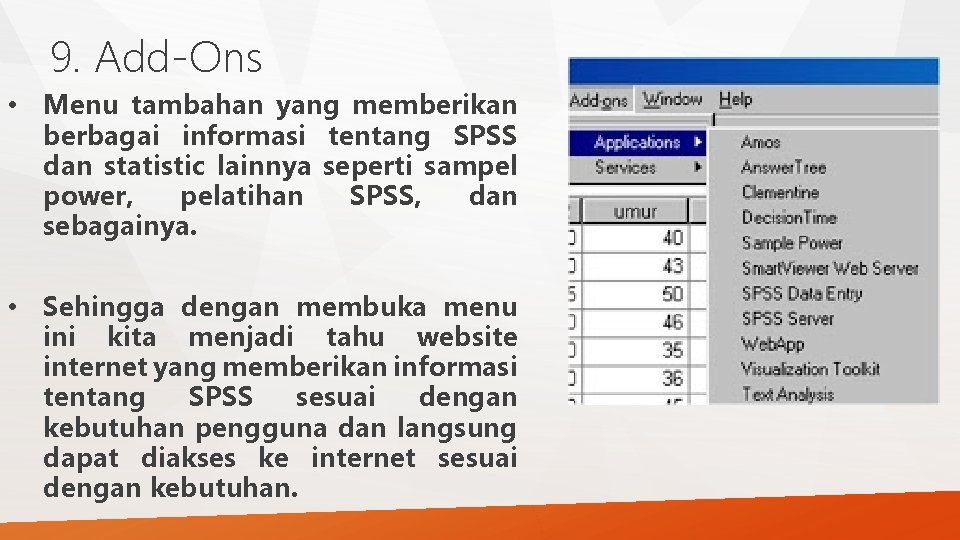9. Add-Ons • Menu tambahan yang memberikan berbagai informasi tentang SPSS dan statistic lainnya 9. Add-Ons • Menu tambahan yang memberikan berbagai informasi tentang SPSS dan statistic lainnya