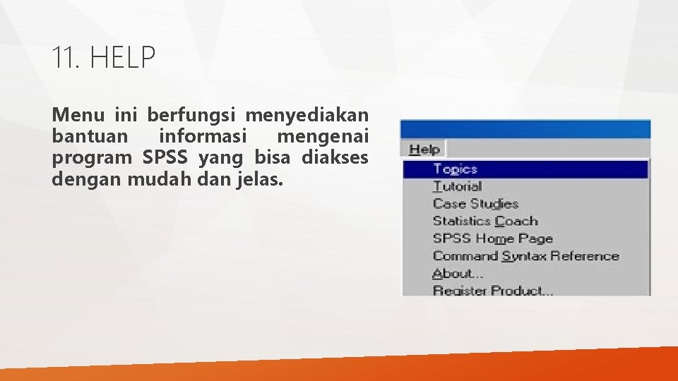 11. HELP Menu ini berfungsi menyediakan bantuan informasi mengenai program SPSS yang bisa diakses 11. HELP Menu ini berfungsi menyediakan bantuan informasi mengenai program SPSS yang bisa diakses