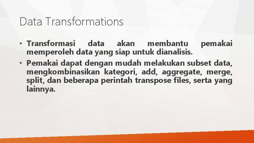 Data Transformations • Transformasi data akan membantu pemakai memperoleh data yang siap untuk dianalisis. Data Transformations • Transformasi data akan membantu pemakai memperoleh data yang siap untuk dianalisis.