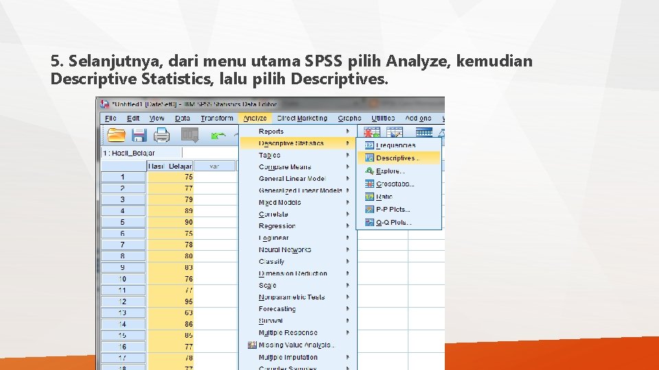5. Selanjutnya, dari menu utama SPSS pilih Analyze, kemudian Descriptive Statistics, lalu pilih Descriptives. 5. Selanjutnya, dari menu utama SPSS pilih Analyze, kemudian Descriptive Statistics, lalu pilih Descriptives.