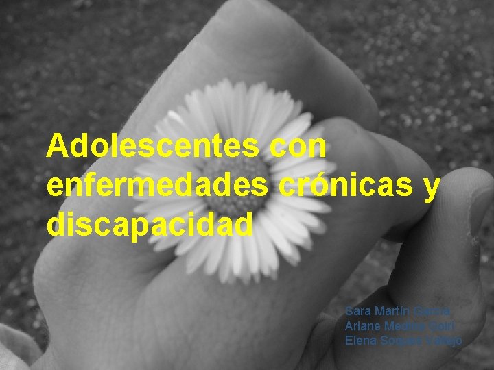 Adolescentes con enfermedades crónicas y discapacidad Sara Martín García Ariane Medina Goiri Elena Soques