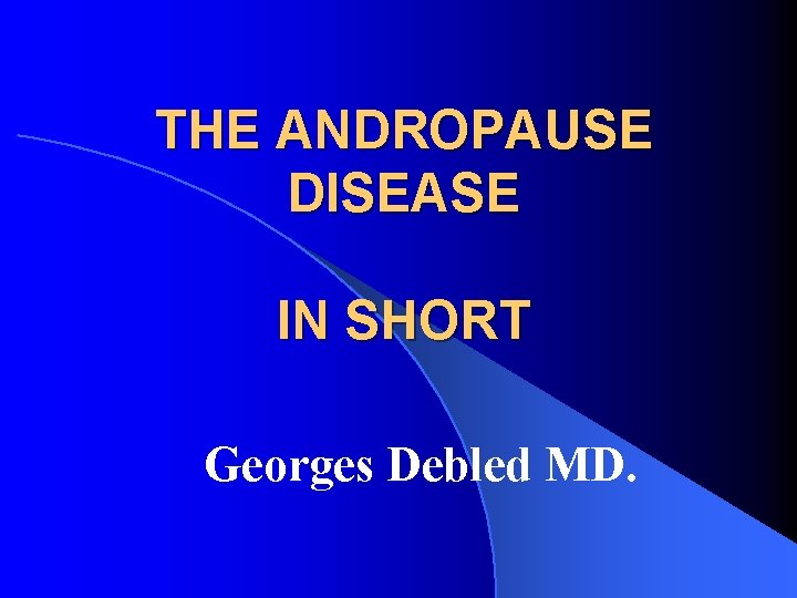 THE ANDROPAUSE DISEASE IN SHORT Georges Debled MD. 