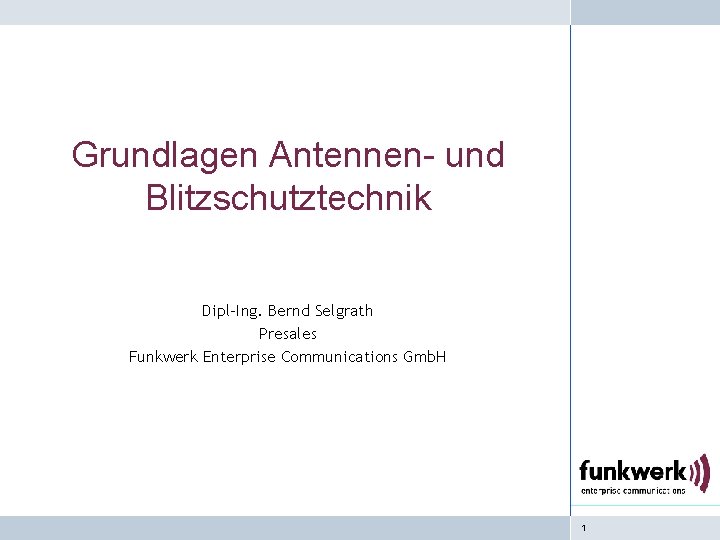 Grundlagen Antennen- und Blitzschutztechnik Dipl-Ing. Bernd Selgrath Presales Funkwerk Enterprise Communications Gmb. H 1