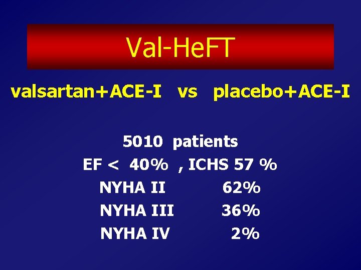 Val-He. FT valsartan+ACE-I vs placebo+ACE-I 5010 patients EF < 40% , ICHS 57 %