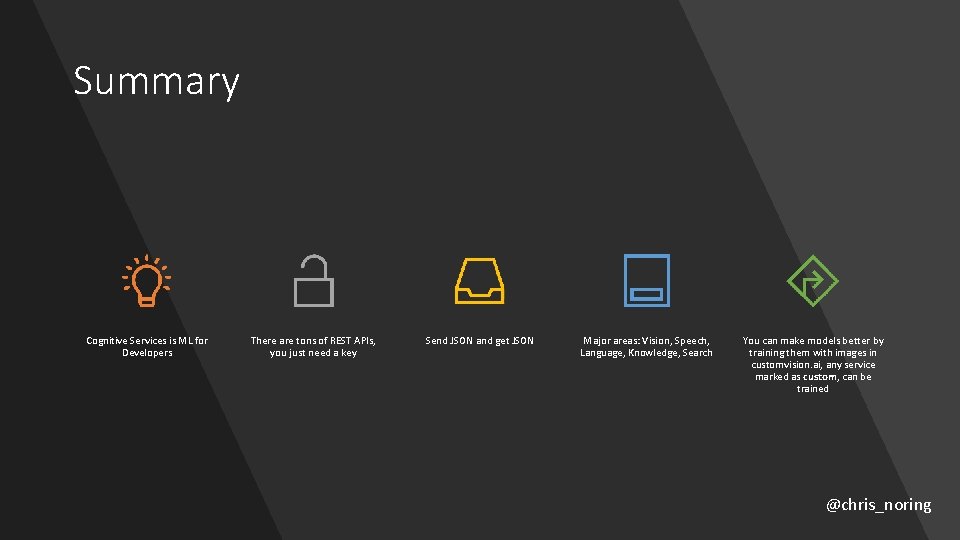 Summary Cognitive Services is ML for Developers There are tons of REST APIs, you