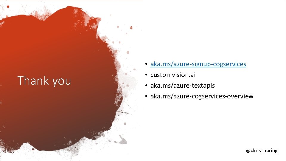 Thank you • • aka. ms/azure-signup-cogservices customvision. ai aka. ms/azure-textapis aka. ms/azure-cogservices-overview @chris_noring 