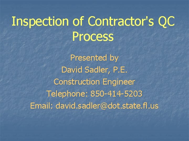 Inspection of Contractor's QC Process Presented by David Sadler, P. E. Construction Engineer Telephone: Inspection of Contractor's QC Process Presented by David Sadler, P. E. Construction Engineer Telephone: