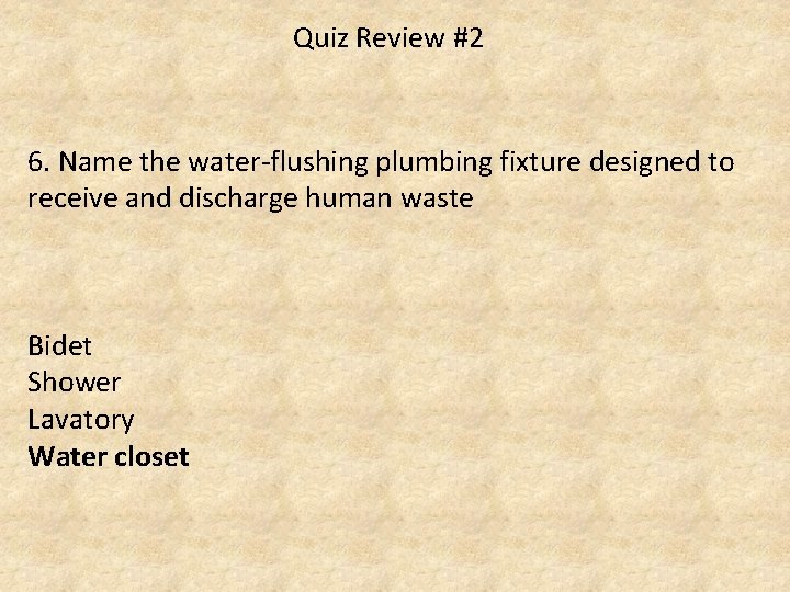 Quiz Review #2 6. Name the water-flushing plumbing fixture designed to receive and discharge