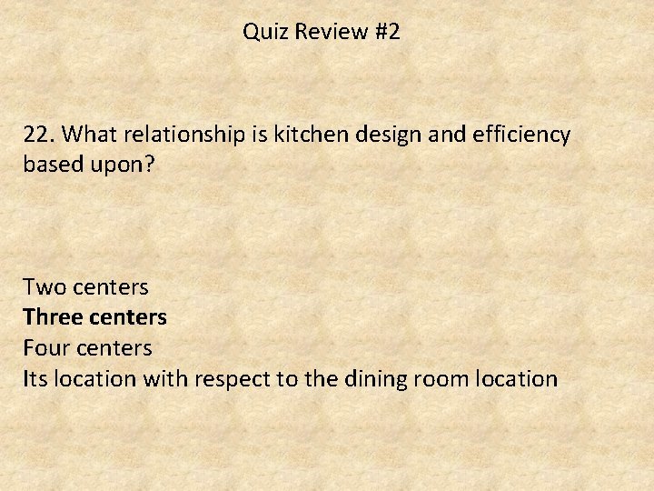 Quiz Review #2 22. What relationship is kitchen design and efficiency based upon? Two